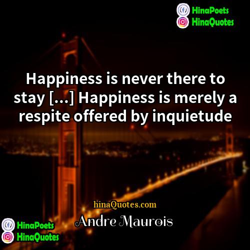 Andre Maurois Quotes | Happiness is never there to stay [...]